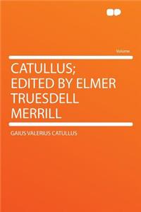 Catullus; Edited by Elmer Truesdell Merrill