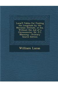 Lucas's Tables for Finding the Longitude by the Meridian Altitude, at Sea, Without the Aid of a Chronometer. Ed. J.C. Manning