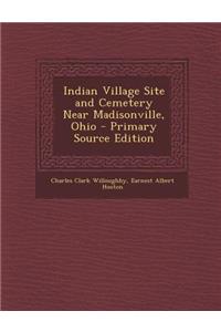 Indian Village Site and Cemetery Near Madisonville, Ohio - Primary Source Edition