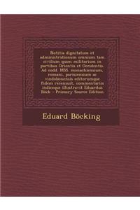 Notitia Dignitatum Et Administrationum Omnium Tam Civilium Quam Militarium in Partibus Orientis Et Occidentis. Ad Codd. Mss. Monachiensium, Romani, Parisiensium AC Vindobonensis Editorumque Fidem Recensuit, Commentariis Indiceque Illustravit Eduard