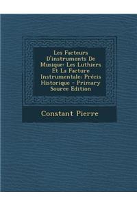 Les Facteurs D'Instruments de Musique: Les Luthiers Et La Facture Instrumentale; Precis Historique