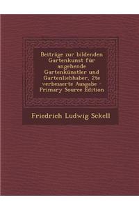 Beitrage Zur Bildenden Gartenkunst Fur Angehende Gartenkunstler Und Gartenliebhaber, 2te Verbesserte Ausgabe - Primary Source Edition