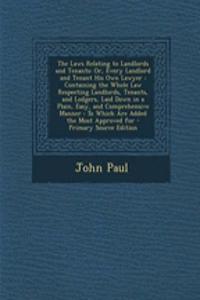 The Laws Relating to Landlords and Tenants: Or, Every Landlord and Tenant His Own Lawyer: Containing the Whole Law Respecting Landlords, Tenants, and Lodgers, Laid Down in a Plain, Easy, and Comprehensive Manner: To Which Are Added the Most Approve