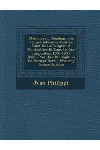 Memoires ... Touchant Les Choses Advenues Pour Le Faict de La Religion a Montpellier Et Dans Le Bas-Languedoc, 1560-1600. (Publ., Soc. Des Bibliophile