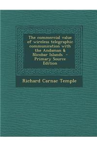 The Commercial Value of Wireless Telegraphic Communication with the Andaman & Nicobar Islands - Primary Source Edition