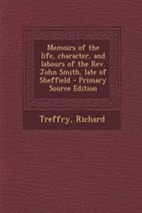 Memoirs of the Life, Character, and Labours of the REV. John Smith, Late of Sheffield - Primary Source Edition