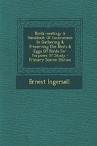 Birds'-Nesting: A Handbook of Instruction in Gathering & Preserving the Nests & Eggs of Birds for Purposes of Study - Primary Source Edition