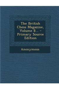 The British Chess Magazine, Volume 8... - Primary Source Edition
