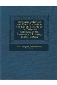 Perennial Irrigation and Flood Protection for Egypt: Reports of the Technical Commission on Reservoirs - Primary Source Edition