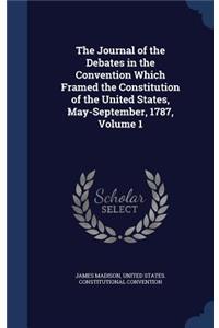 The Journal of the Debates in the Convention Which Framed the Constitution of the United States, May-September, 1787, Volume 1