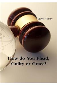 How Do You Plead, Guilty or Grace?