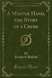 A Master Hand, the Story of a Crime (Classic Reprint)