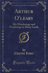 Arthur O'Leary: His Wanderings and Ponderings in Many Lands (Classic Reprint)