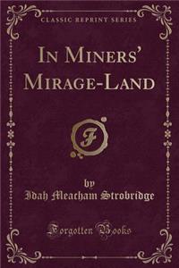 In Miners' Mirage-Land (Classic Reprint)