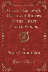 Grace Harlowe's Overland Riders in the Great North Woods (Classic Reprint)