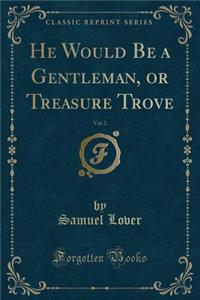 He Would Be a Gentleman, or Treasure Trove, Vol. 2 (Classic Reprint)