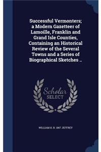 Successful Vermonters; a Modern Gazetteer of Lamoille, Franklin and Grand Isle Counties, Containing an Historical Review of the Several Towns and a Series of Biographical Sketches ..