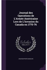 Journal Des Operations de L'Armee Americaine Lors de L'Invasion Du Canada En 1775-76