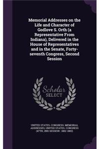 Memorial Addresses on the Life and Character of Godlove S. Orth (a Representative from Indiana), Delivered in the House of Representatives and in the Senate, Forty-Seventh Congress, Second Session