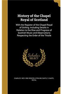 History of the Chapel Royal of Scotland: With the Register of the Chapel Royal of Stirling, Including Details in Relation to the Rise and Progress of