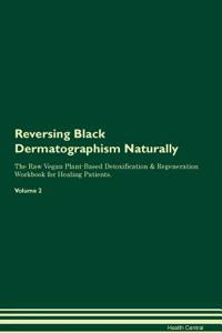 Reversing Black Dermatographism Naturally The Raw Vegan Plant-Based Detoxification & Regeneration Workbook for Healing Patients. Volume 2