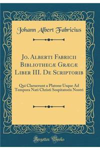 Jo. Alberti Fabricii BibliothecÃ¦ GrÃ¦cÃ¦ Liber III. de Scriptorib: Qui Claruerunt a Platone Usque Ad Tempora Nati Christi Sospitatoris Nostri (Classic Reprint)