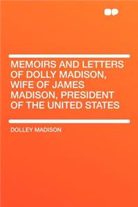Memoirs and Letters of Dolly Madison, Wife of James Madison, President of the United States