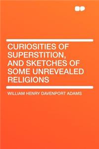 Curiosities of Superstition, and Sketches of Some Unrevealed Religions