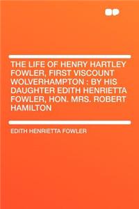 The Life of Henry Hartley Fowler, First Viscount Wolverhampton