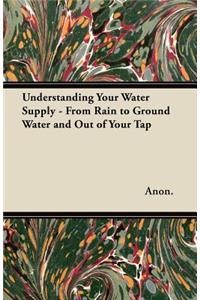 Understanding Your Water Supply - From Rain to Ground Water and Out of Your Tap
