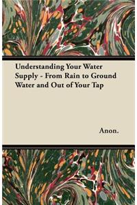 Understanding Your Water Supply - From Rain to Ground Water and Out of Your Tap