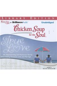 Chicken Soup for the Soul: True Love: 101 Heartwarming and Humorous Stories about Dating, Romance, Love, and Marriage