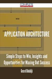 Application Architecture - Simple Steps to Win, Insights and Opportunities for Maxing Out Success