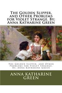 Golden Slipper, and Other Problems for Violet Strange. By; Anna Katharine Green