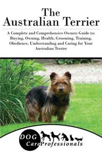 The Australian Terrier: A Complete and Comprehensive Owners Guide To: Buying, Owning, Health, Grooming, Training, Obedience, Understanding and Caring for Your Australian Terrier