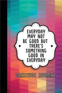 Everyday May Not Be Good But There's Something Good in Everyday
