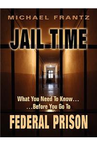 Jail Time: What You Need to Know...Before You Go to Federal Prison!