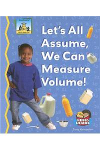 Lets All Assume, We Can Measure Volume!