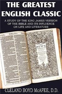The Greatest English Classic, A Study of the King James Version of the Bible and It's Influence on Live and Literature
