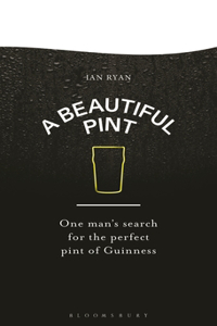 Beautiful Pint: One Man's Search for the Perfect Pint of Guinness