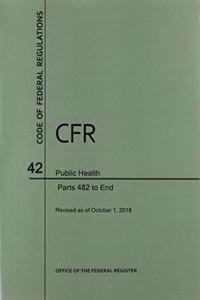 Code of Federal Regulations Title 42, Public Health, Parts 482-End, 2018