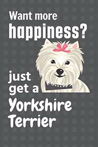 Want more happiness? just get a Yorkshire Terrier: For Yorkshire Terrier Dog Fans