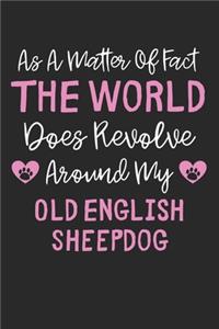 As A Matter Of Fact The World Does Revolve Around My Old English Sheepdog