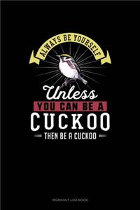 Always Be Yourself Unless You Can Be A Cuckoo Then Be A Cuckoo