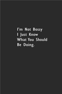 I'm Not Bossy I Just Know What You Should Be Doing.