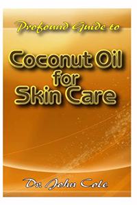 Profound Guide To Coconut Oil for Skin Care: A Comprehensive account of how coconut oil can be used to achieve a radiant and healthy skin and body!