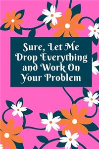 Sure, Let Me Drop Everything and Work On Your Problem