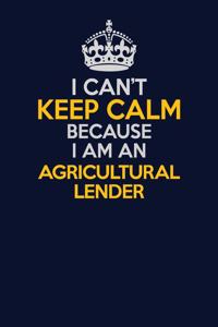 I Can't Keep Calm Because I Am An Agricultural Lender