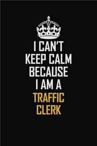 I Can't Keep Calm Because I Am A Traffic Clerk