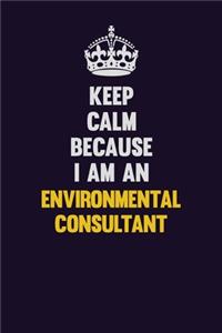 Keep Calm Because I Am An Environmental Consultant